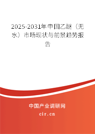 2025-2031年中國乙醚（無水）市場現(xiàn)狀與前景趨勢報(bào)告