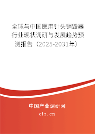 全球與中國醫(yī)用針頭銷毀器行業(yè)現(xiàn)狀調(diào)研與發(fā)展趨勢預(yù)測報(bào)告（2025-2031年）