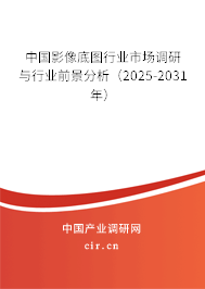 中國(guó)影像底圖行業(yè)市場(chǎng)調(diào)研與行業(yè)前景分析（2025-2031年）