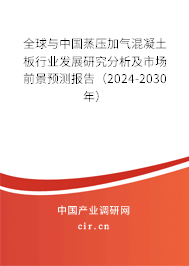 全球與中國蒸壓加氣混凝土板行業(yè)發(fā)展研究分析及市場前景預(yù)測報告（2024-2030年）