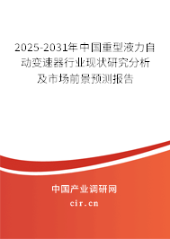 2025-2031年中國(guó)重型液力自動(dòng)變速器行業(yè)現(xiàn)狀研究分析及市場(chǎng)前景預(yù)測(cè)報(bào)告
