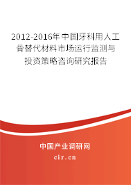 2012-2016年中國(guó)牙科用人工骨替代材料市場(chǎng)運(yùn)行監(jiān)測(cè)與投資策略咨詢研究報(bào)告
