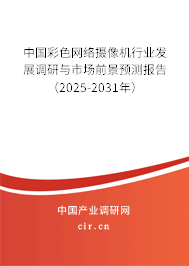 中國彩色網絡攝像機行業(yè)發(fā)展調研與市場前景預測報告（2025-2031年）