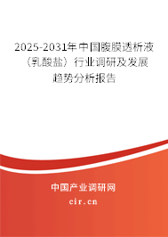 2025-2031年中國腹膜透析液（乳酸鹽）行業(yè)調(diào)研及發(fā)展趨勢(shì)分析報(bào)告