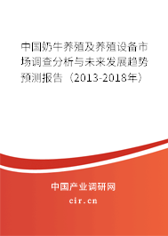 中國奶牛養(yǎng)殖及養(yǎng)殖設備市場調查分析與未來發(fā)展趨勢預測報告(2013-2018年) 中國奶牛養(yǎng)殖及養(yǎng)殖設備市場調查分析與未來發(fā)展趨勢預測報告(2013-2018年)