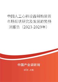 中國人工心肺設(shè)備輔助裝置市場現(xiàn)狀研究及發(fā)展趨勢預(yù)測報告（2023-2029年）