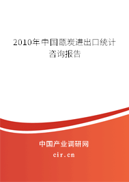 2010年中國甑炭進出口統(tǒng)計咨詢報告 2010年中國甑炭進出口統(tǒng)計咨詢報告