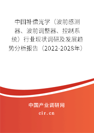中國(guó)補(bǔ)償光學(xué)（波前感測(cè)器、波前調(diào)整器、控制系統(tǒng)）行業(yè)現(xiàn)狀調(diào)研及發(fā)展趨勢(shì)分析報(bào)告（2022-2028年）