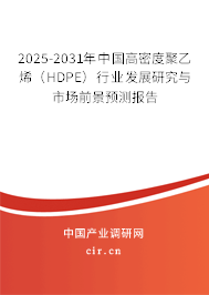 2025-2031年中國(guó)高密度聚乙烯（HDPE）行業(yè)發(fā)展研究與市場(chǎng)前景預(yù)測(cè)報(bào)告