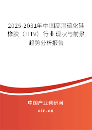 2025-2031年中國(guó)高溫硫化硅橡膠（HTV）行業(yè)現(xiàn)狀與前景趨勢(shì)分析報(bào)告