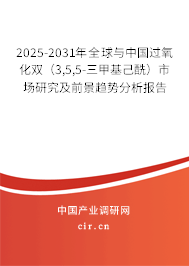 2025-2031年全球與中國過氧化雙（3,5,5-三甲基己酰）市場研究及前景趨勢分析報告