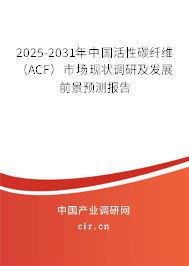 2025-2031年中國(guó)活性碳纖維（ACF）市場(chǎng)現(xiàn)狀調(diào)研及發(fā)展前景預(yù)測(cè)報(bào)告