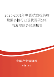 2025-2031年中國抗血栓藥物紫菜多糖行業(yè)現(xiàn)狀調(diào)研分析與發(fā)展趨勢預(yù)測報(bào)告