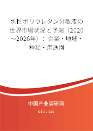水性ポリウレタン分散液の世界市場(chǎng)狀況と予測(cè)（2020～2026年）：企業(yè)·地域·種類·用途別