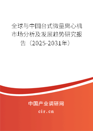 全球與中國臺式微量離心機市場分析及發(fā)展趨勢研究報告（2025-2031年）