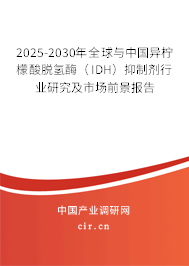 2025-2030年全球與中國異檸檬酸脫氫酶（IDH）抑制劑行業(yè)研究及市場(chǎng)前景報(bào)告
