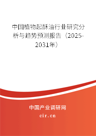 中國植物起酥油行業(yè)研究分析與趨勢預測報告（2025-2031年）