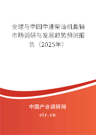 全球與中國中速柴油機(jī)曲軸市場調(diào)研與發(fā)展趨勢預(yù)測報(bào)告（2025年）