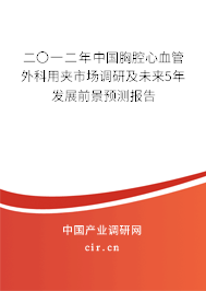 二〇一二年中國胸腔心血管外科用夾市場調(diào)研及未來5年發(fā)展前景預(yù)測報(bào)告 二〇一二年中國胸腔心血管外科用夾市場調(diào)研及未來5年發(fā)展前景預(yù)測報(bào)告