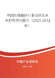 中國石雕擺件行業(yè)調研及未來趨勢預測報告（2025-2031年）