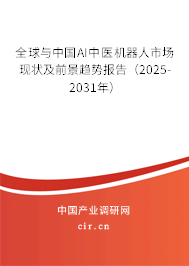 全球與中國AI中醫(yī)機(jī)器人市場現(xiàn)狀及前景趨勢報告（2025-2031年）