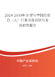 2024-2030年全球與中國白蛋白（人）行業(yè)深度調(diào)研與發(fā)展趨勢報(bào)告