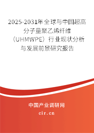 2025-2031年全球與中國超高分子量聚乙烯纖維（UHMWPE）行業(yè)現(xiàn)狀分析與發(fā)展前景研究報告