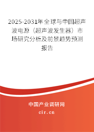 2025-2031年全球與中國超聲波電源（超聲波發(fā)生器）市場研究分析及前景趨勢預(yù)測報告