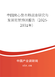 中國離心泵市場調(diào)查研究與發(fā)展前景預(yù)測報(bào)告（2025-2031年）