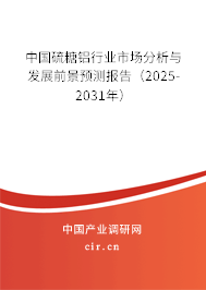 中國(guó)硫糖鋁行業(yè)市場(chǎng)分析與發(fā)展前景預(yù)測(cè)報(bào)告（2025-2031年）