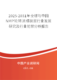 2025-2031年全球與中國(guó)NMP輪轉(zhuǎn)濃縮裝置行業(yè)發(fā)展研究及行業(yè)前景分析報(bào)告