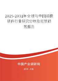 2025-2031年全球與中國熔模鑄件行業(yè)研究分析及前景趨勢(shì)報(bào)告