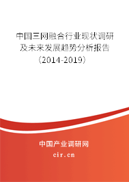 中國三網(wǎng)融合行業(yè)現(xiàn)狀調(diào)研及未來發(fā)展趨勢分析報告（2014-2019）