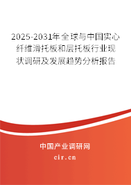 2025-2031年全球與中國實心纖維滑托板和層托板行業(yè)現(xiàn)狀調(diào)研及發(fā)展趨勢分析報告