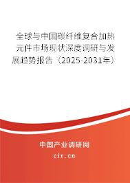 全球與中國碳纖維復(fù)合加熱元件市場現(xiàn)狀深度調(diào)研與發(fā)展趨勢報(bào)告（2025-2031年）
