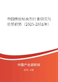 中國橡膠粘合劑行業(yè)研究與前景趨勢（2025-2031年）