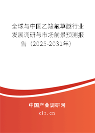 全球與中國(guó)乙羧氟草醚行業(yè)發(fā)展調(diào)研與市場(chǎng)前景預(yù)測(cè)報(bào)告（2025-2031年）
