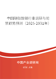 中國硬脂酸鎂行業(yè)調(diào)研與前景趨勢預測（2025-2031年）
