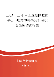 二〇一二年中國(guó)互聯(lián)網(wǎng)數(shù)據(jù)中心市場(chǎng)競(jìng)爭(zhēng)格局分析及投資策略咨詢報(bào)告
