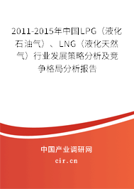 2011-2015年中國LPG（液化石油氣）、LNG（液化天然氣）行業(yè)發(fā)展策略分析及競爭格局分析報告