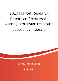 2013 Market Research Report on China wear &； corrosion resistant superalloy Industry