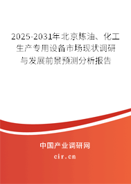 2025-2031年北京煉油、化工生產(chǎn)專用設(shè)備市場(chǎng)現(xiàn)狀調(diào)研與發(fā)展前景預(yù)測(cè)分析報(bào)告