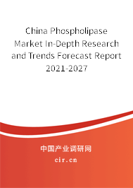 China Phospholipase Market In-Depth Research and Trends Forecast Report 2021-2027 China Phospholipase Market In-Depth Research and Trends Forecast Report 2021-2027