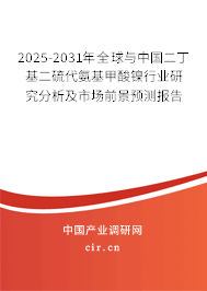 2025-2031年全球與中國二丁基二硫代氨基甲酸鎳行業(yè)研究分析及市場前景預測報告