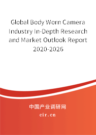Global Body Worn Camera Industry In-Depth Research and Market Outlook Report 2020-2026 Global Body Worn Camera Industry In-Depth Research and Market Outlook Report 2020-2026