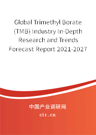 Global Trimethyl Borate (TMB) Industry In-Depth Research and Trends Forecast Report 2021-2027 Global Trimethyl Borate (TMB) Industry In-Depth Research and Trends Forecast Report 2021-2027