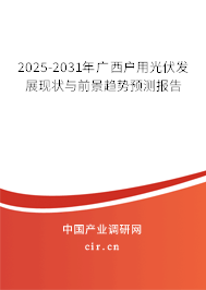 2025-2031年廣西戶用光伏發(fā)展現(xiàn)狀與前景趨勢預測報告