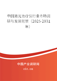 中國激光治療儀行業(yè)市場調(diào)研與發(fā)展前景(2025-2031年) 中國激光治療儀行業(yè)市場調(diào)研與發(fā)展前景(2025-2031年)
