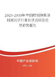 2025-2030年中國粒細胞集落刺激因子行業(yè)現(xiàn)狀調(diào)研及前景趨勢報告