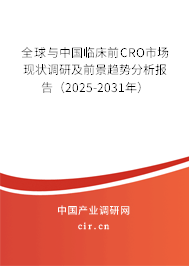 全球與中國臨床前CRO市場現(xiàn)狀調(diào)研及前景趨勢分析報告（2025-2031年）